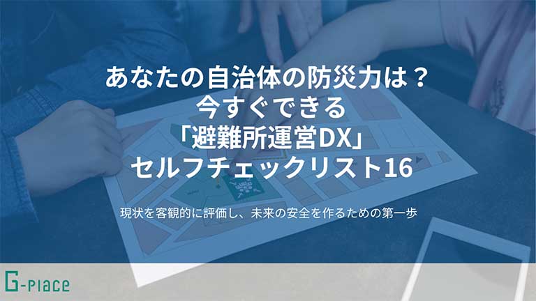 あなたの自治体の防災力は? 今すぐできる 「避難所運営DX」セルフチェックリスト16